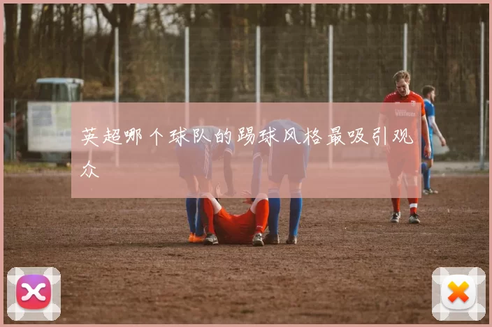 英超哪个球队的踢球风格最吸引观众