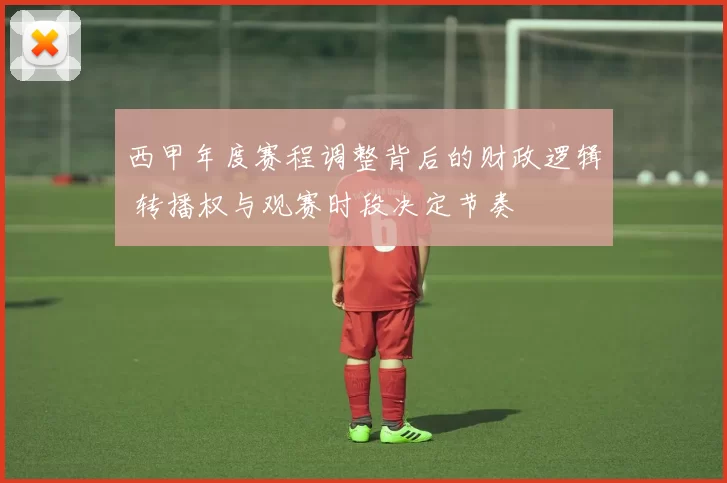西甲年度赛程调整背后的财政逻辑 转播权与观赛时段决定节奏